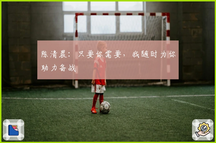 陈清晨：只要你需要，我随时为你助力备战