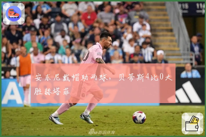 安东尼戴帽助两球，贝蒂斯4比0大胜赫塔菲