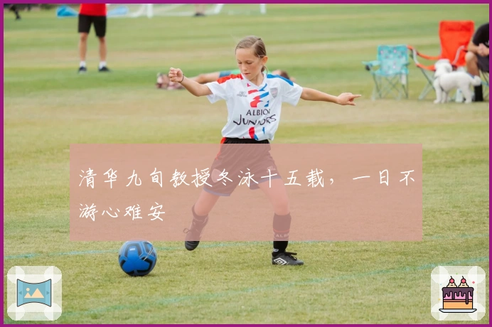 清华九旬教授冬泳十五载，一日不游心难安